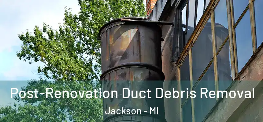  Post-Renovation Duct Debris Removal Jackson - MI